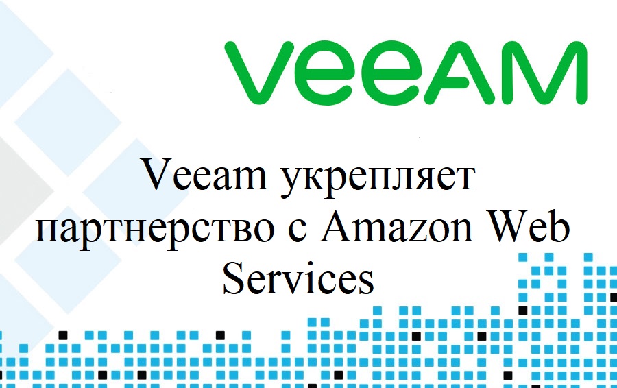 Veeam укрепляет партнерство с Amazon Web Services: компания размещает новые решения в магазине Amazon Web Services и получает статус AWS Storage Competency